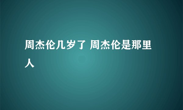 周杰伦几岁了 周杰伦是那里人