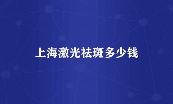 上海激光祛斑多少钱