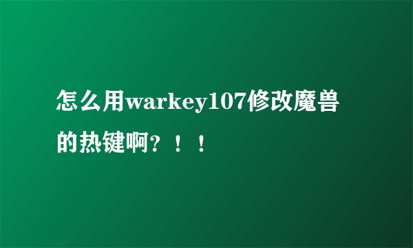 怎么用warkey107修改魔兽的热键啊？！！