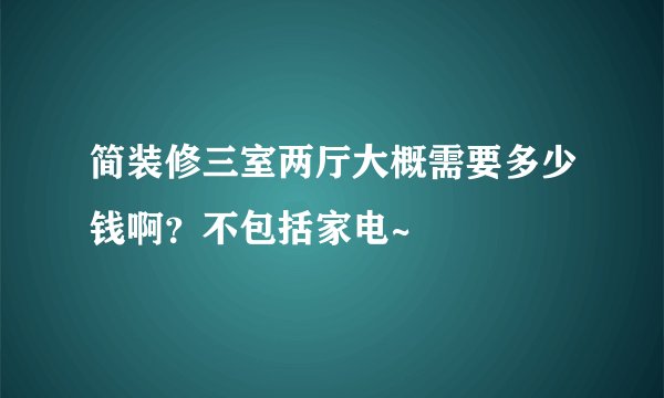 简装修三室两厅大概需要多少钱啊？不包括家电~
