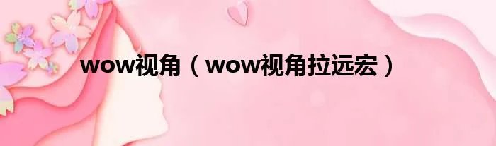 wow视角（wow视角拉远宏）