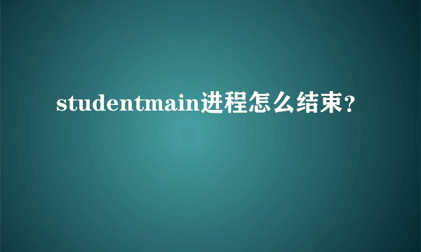 studentmain进程怎么结束？