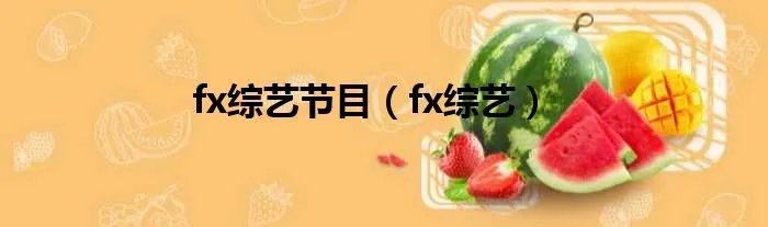 fx综艺节目（fx综艺）