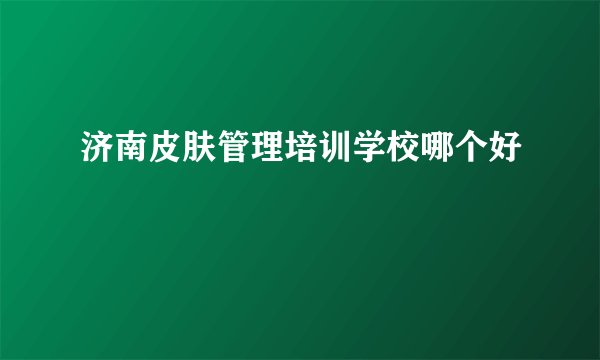济南皮肤管理培训学校哪个好