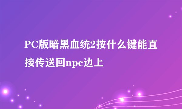 PC版暗黑血统2按什么键能直接传送回npc边上