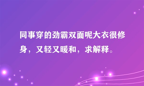 同事穿的劲霸双面呢大衣很修身，又轻又暖和，求解释。