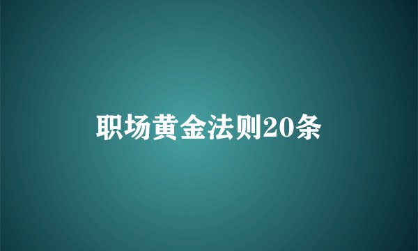 职场黄金法则20条