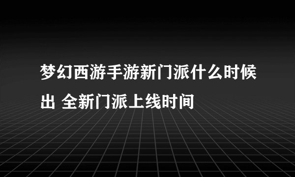梦幻西游手游新门派什么时候出 全新门派上线时间