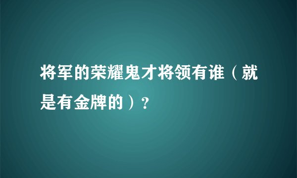 将军的荣耀鬼才将领有谁（就是有金牌的）？