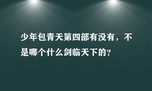 少年包青天第四部有没有，不是哪个什么剑临天下的？