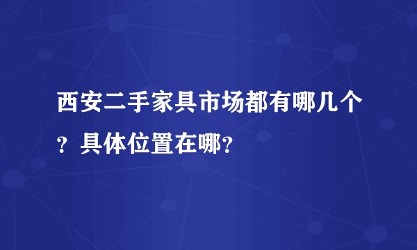 西安二手家具市场都有哪几个？具体位置在哪？