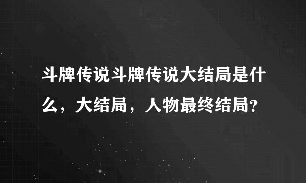 斗牌传说斗牌传说大结局是什么，大结局，人物最终结局？