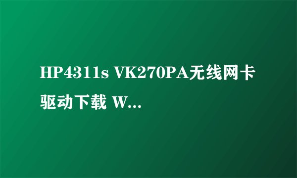 HP4311s VK270PA无线网卡驱动下载 Win7， 无线网卡安装后不显示，无法使用
