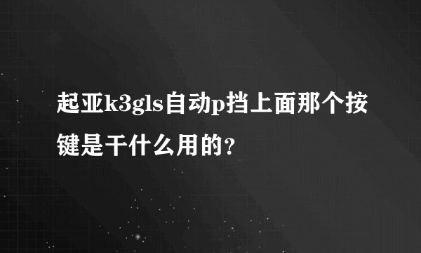 起亚k3gls自动p挡上面那个按键是干什么用的？