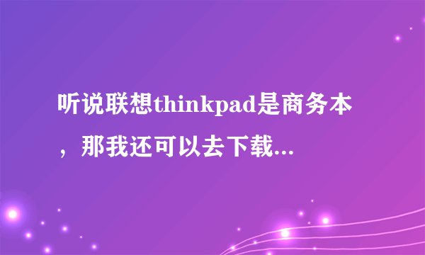 听说联想thinkpad是商务本，那我还可以去下载cf 玩吗？对笔记本的损害是不是很大啊