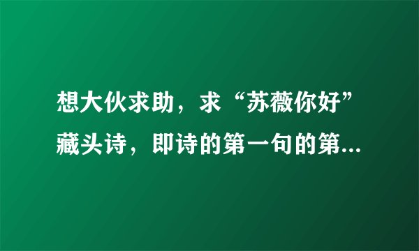 想大伙求助，求“苏薇你好”藏头诗，即诗的第一句的第一个字是“苏”，第二句的第二个字是“薇”，类推。