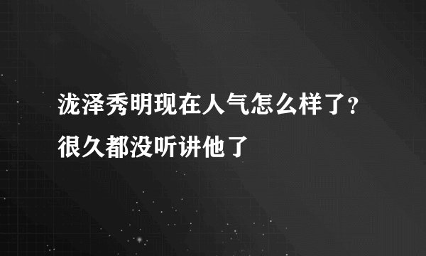 泷泽秀明现在人气怎么样了？很久都没听讲他了