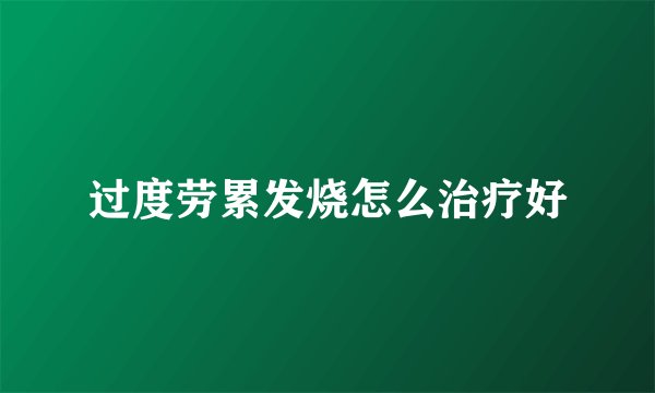 过度劳累发烧怎么治疗好
