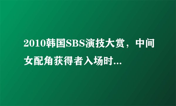 2010韩国SBS演技大赏，中间女配角获得者入场时所播放的配乐叫什么？