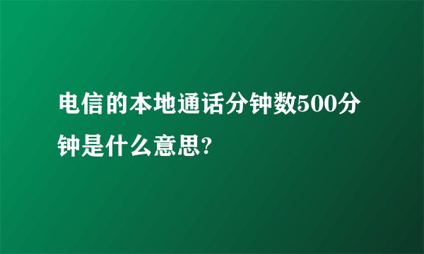 电信的本地通话分钟数500分钟是什么意思?