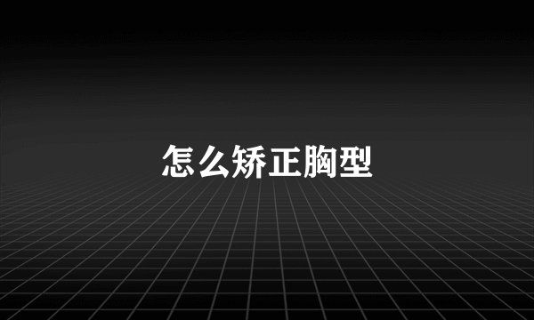 怎么矫正胸型