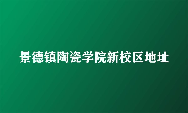 景德镇陶瓷学院新校区地址