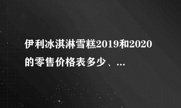 伊利冰淇淋雪糕2019和2020的零售价格表多少、图片大全