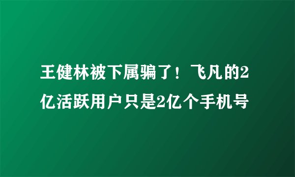 王健林被下属骗了！飞凡的2亿活跃用户只是2亿个手机号