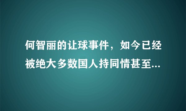 何智丽的让球事件，如今已经被绝大多数国人持同情甚至支持的态度了吗？