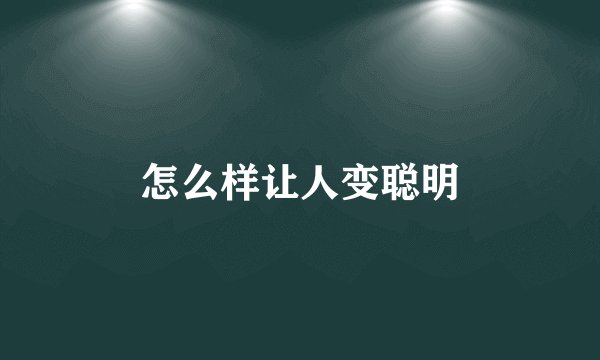 怎么样让人变聪明