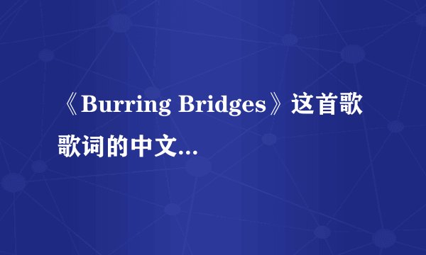 《Burring Bridges》这首歌歌词的中文大意是什么