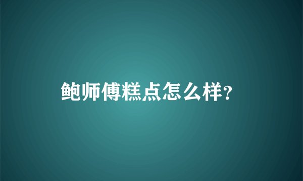 鲍师傅糕点怎么样？