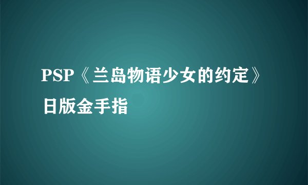 PSP《兰岛物语少女的约定》日版金手指