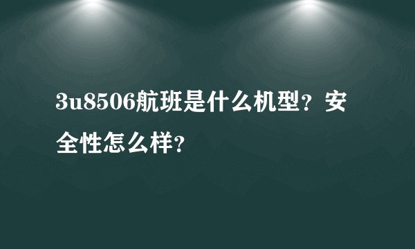 3u8506航班是什么机型？安全性怎么样？