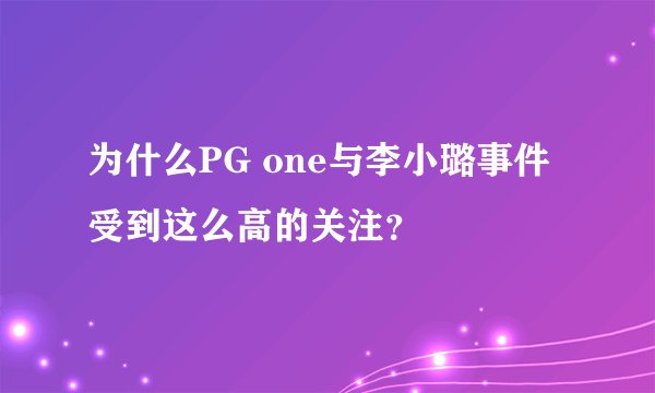 为什么PG one与李小璐事件受到这么高的关注？