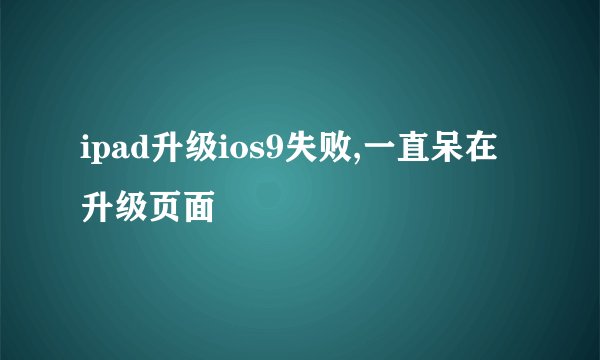 ipad升级ios9失败,一直呆在升级页面