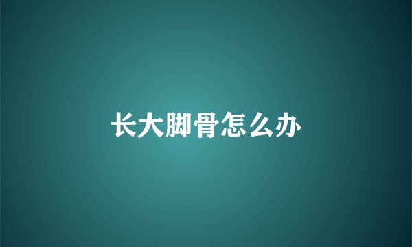 长大脚骨怎么办