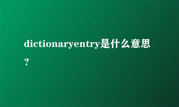 dictionaryentry是什么意思？