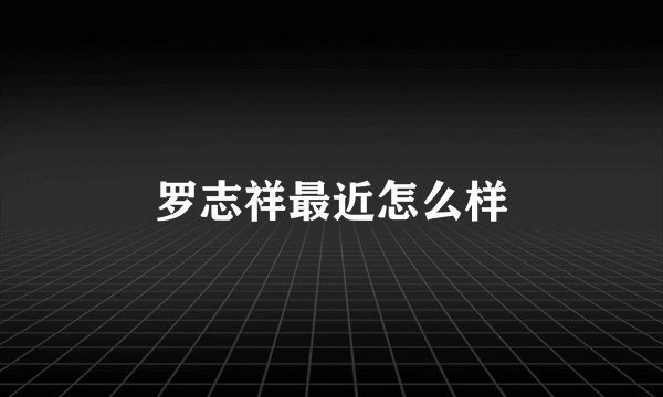 罗志祥最近怎么样