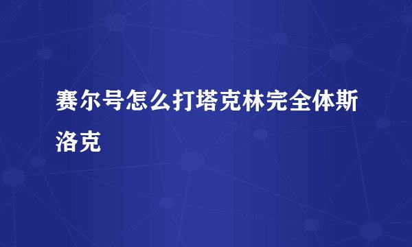 赛尔号怎么打塔克林完全体斯洛克