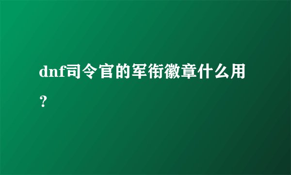 dnf司令官的军衔徽章什么用？