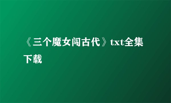 《三个魔女闯古代》txt全集下载