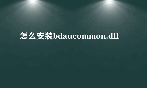 怎么安装bdaucommon.dll