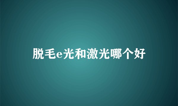 脱毛e光和激光哪个好