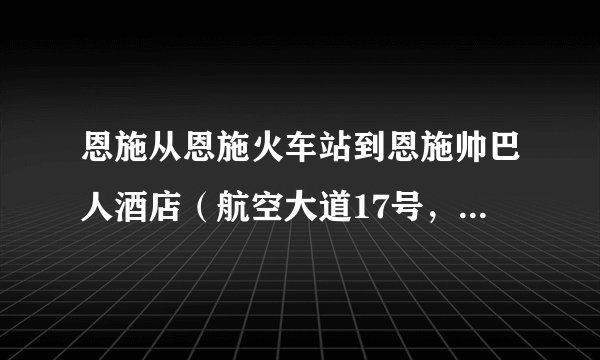 恩施从恩施火车站到恩施帅巴人酒店（航空大道17号，近施州雅苑）怎么坐公交