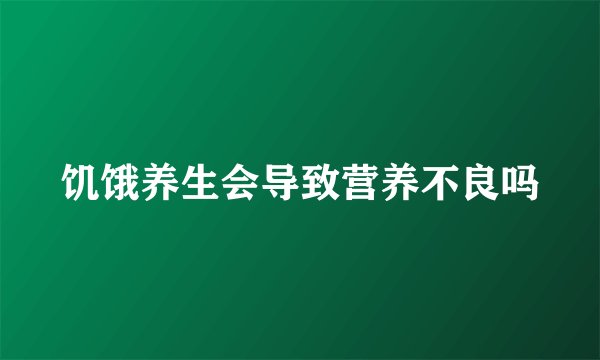 饥饿养生会导致营养不良吗