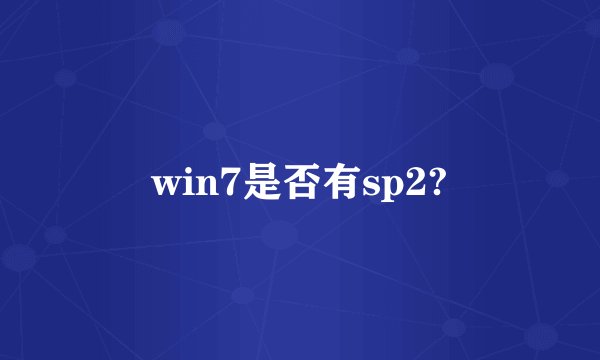 win7是否有sp2?