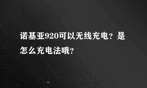 诺基亚920可以无线充电？是怎么充电法哦？