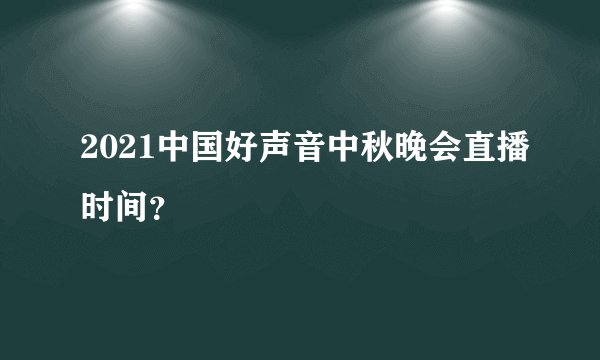 2021中国好声音中秋晚会直播时间？