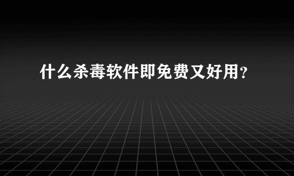 什么杀毒软件即免费又好用？